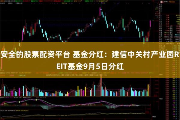 安全的股票配资平台 基金分红：建信中关村产业园REIT基金9月5日分红