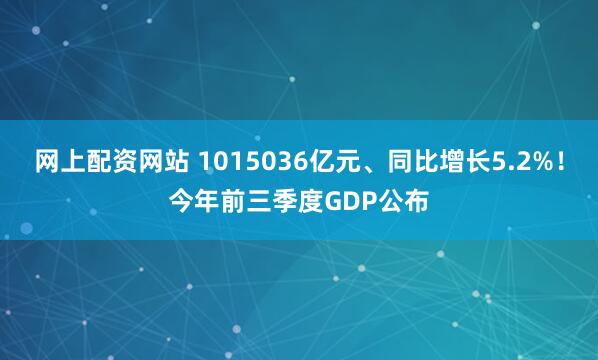 网上配资网站 1015036亿元、同比增长5.2%！今年前三季度GDP公布