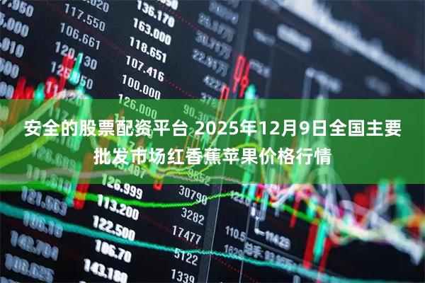 安全的股票配资平台 2025年12月9日全国主要批发市场红香蕉苹果价格行情
