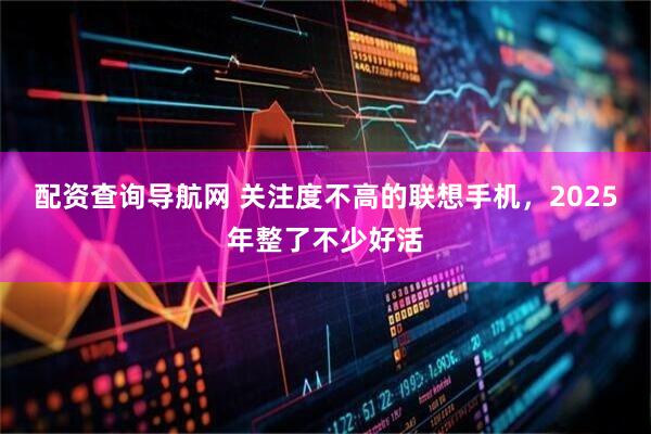 配资查询导航网 关注度不高的联想手机，2025年整了不少好活